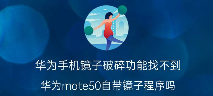 华为手机镜子破碎功能找不到 华为mate50自带镜子程序吗？